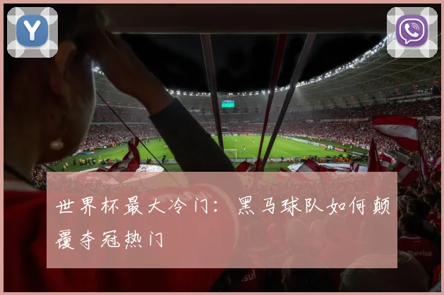 世界杯最大冷门:黑马球队如何颠覆夺冠热门