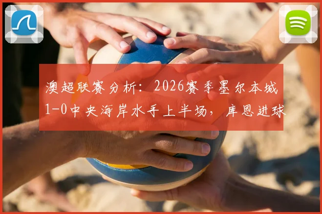 澳超联赛分析:2026赛季墨尔本城1-0中央海岸水手上半场,库恩进球关键回顾与战术解读