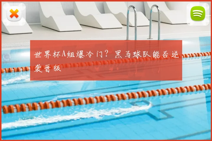 世界杯A组爆冷门?黑马球队能否逆袭晋级