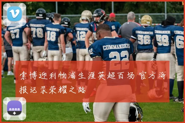 索博迎利物浦生涯英超百场 官方海报记录荣耀之路