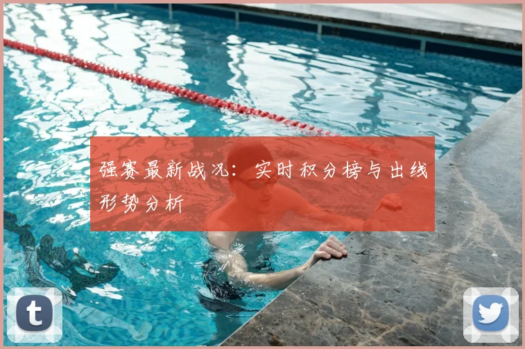 强赛最新战况：实时积分榜与出线形势分析