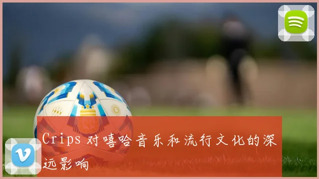 Crips 对嘻哈音乐和流行文化的深远影响