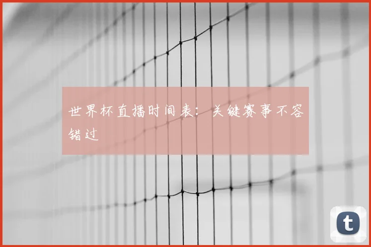 世界杯直播时间表:关键赛事不容错过
