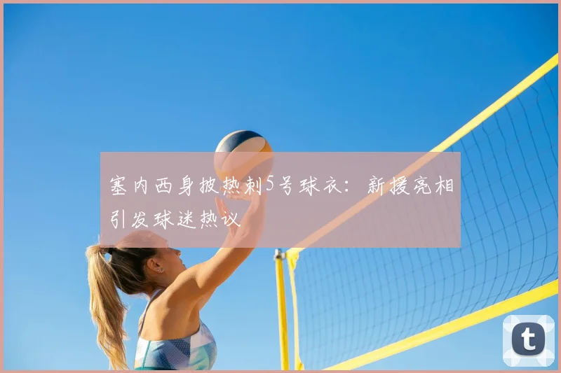 塞内西身披热刺5号球衣：新援亮相引发球迷热议