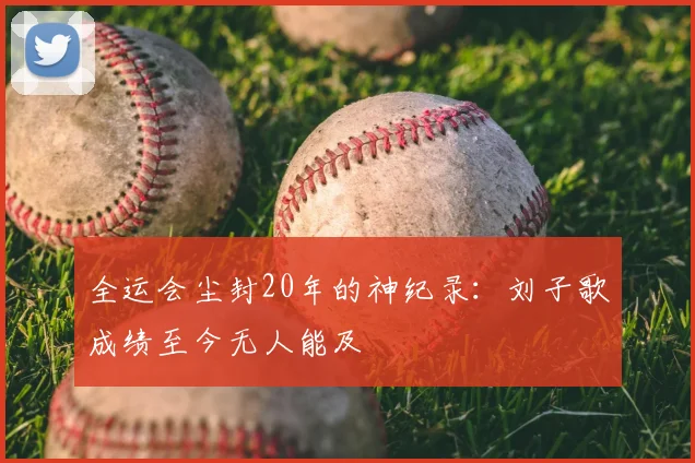 全运会尘封20年的神纪录：刘子歌成绩至今无人能及