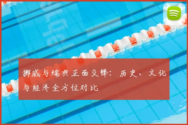 挪威与瑞典正面交锋:历史、文化与经济全方位对比