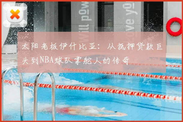 太阳老板伊什比亚：从抵押贷款巨头到NBA球队掌舵人的传奇