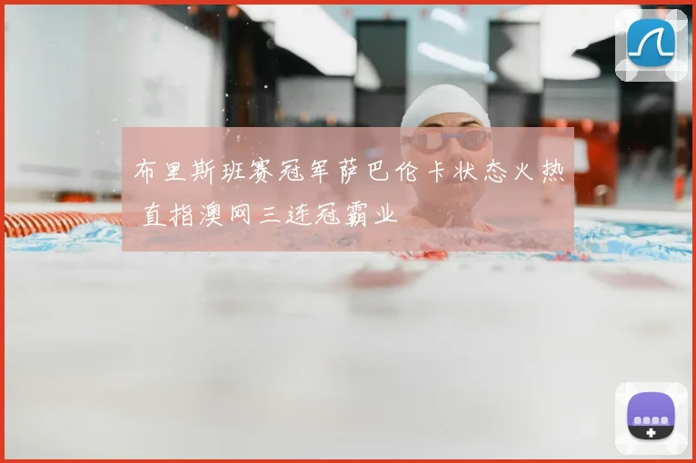 布里斯班赛冠军萨巴伦卡状态火热 直指澳网三连冠霸业
