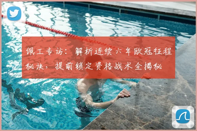 佩工专访:解析连续六年欧冠征程秘诀,提前锁定资格战术全揭秘