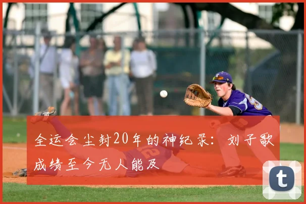 全运会尘封20年的神纪录：刘子歌成绩至今无人能及